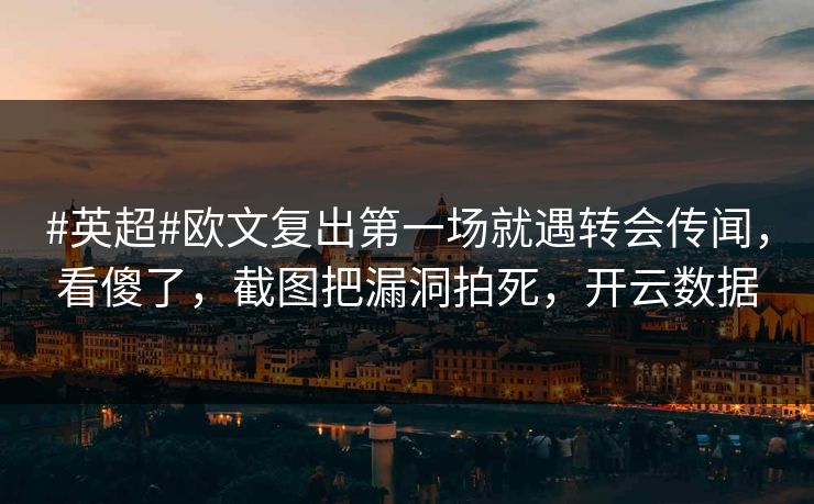 #英超#欧文复出第一场就遇转会传闻，看傻了，截图把漏洞拍死，开云数据