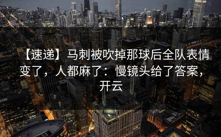 【速递】马刺被吹掉那球后全队表情变了，人都麻了：慢镜头给了答案，开云
