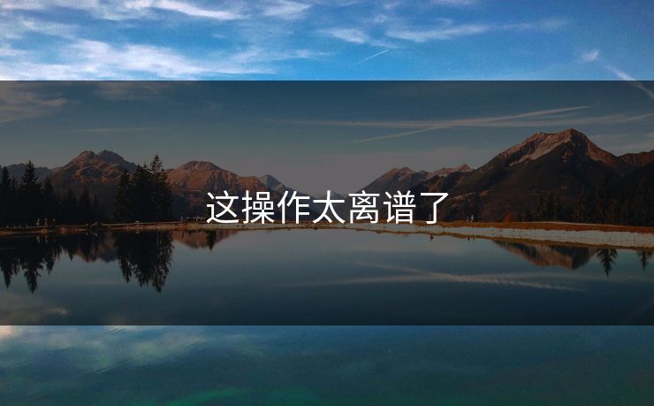 这操作太离谱了