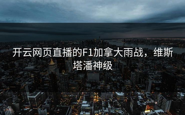开云网页直播的F1加拿大雨战，维斯塔潘神级