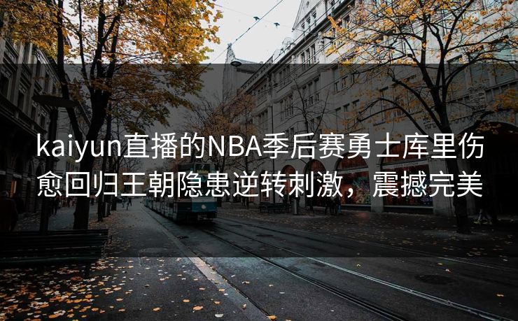 kaiyun直播的NBA季后赛勇士库里伤愈回归王朝隐患逆转刺激，震撼完美