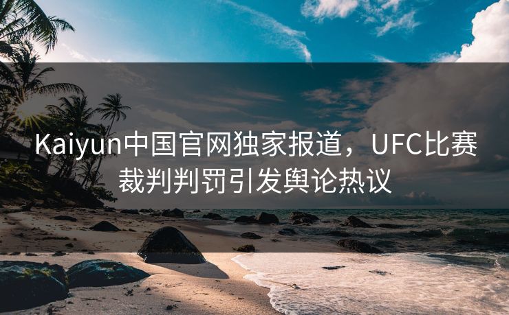 Kaiyun中国官网独家报道，UFC比赛裁判判罚引发舆论热议