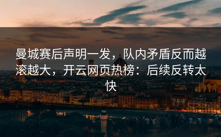曼城赛后声明一发，队内矛盾反而越滚越大，开云网页热榜：后续反转太快