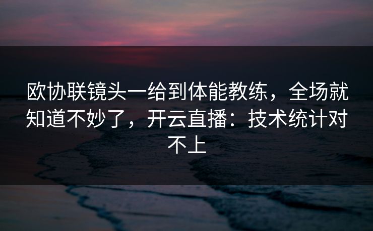 欧协联镜头一给到体能教练，全场就知道不妙了，开云直播：技术统计对不上