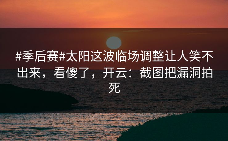 #季后赛#太阳这波临场调整让人笑不出来,看傻了,开云:截图把漏洞拍死 #季后赛#太阳这波临场调整让人笑不出来,看傻了,开云:截图把漏洞拍死