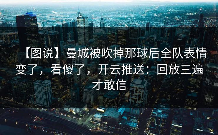 【图说】曼城被吹掉那球后全队表情变了，看傻了，开云推送：回放三遍才敢信