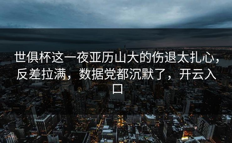 世俱杯这一夜亚历山大的伤退太扎心，反差拉满，数据党都沉默了，开云入口