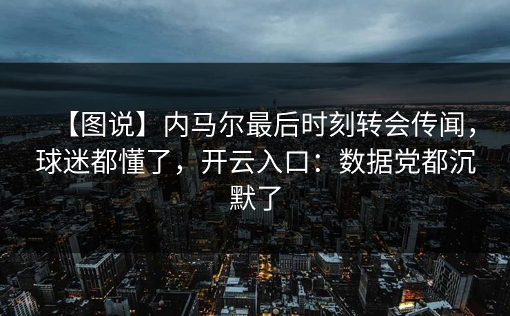 【图说】内马尔最后时刻转会传闻，球迷都懂了，开云入口：数据党都沉默了