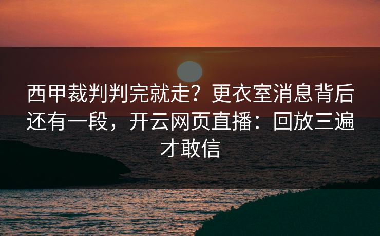 西甲裁判判完就走？更衣室消息背后还有一段，开云网页直播：回放三遍才敢信