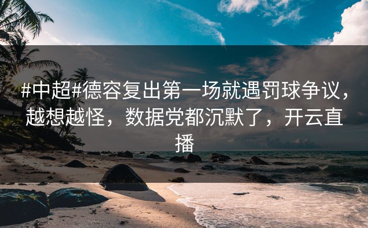 #中超#德容复出第一场就遇罚球争议，越想越怪，数据党都沉默了，开云直播